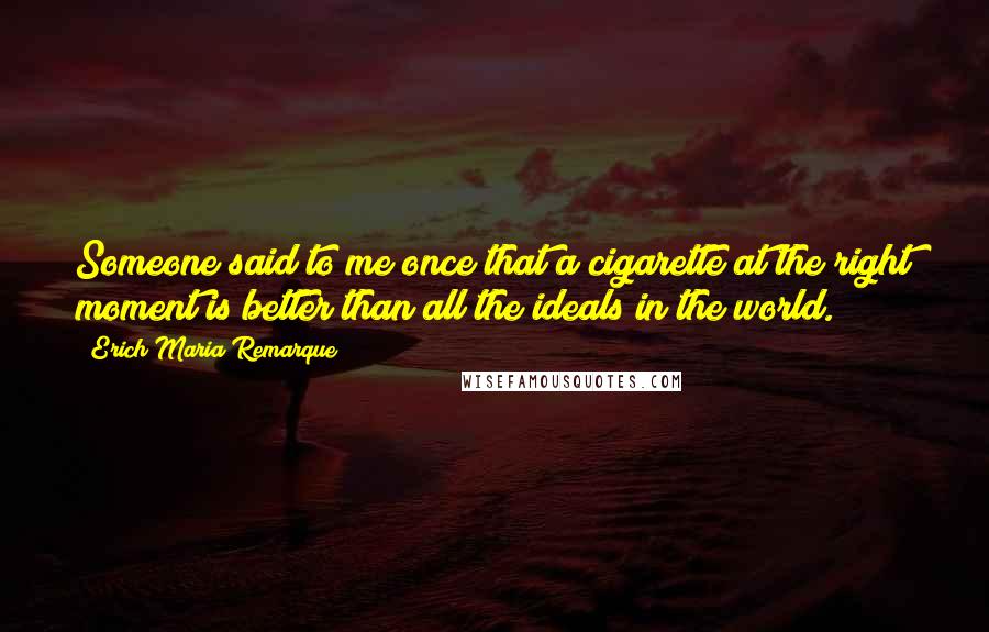 Erich Maria Remarque quotes: Someone said to me once that a cigarette at the right moment is better than all the ideals in the world.