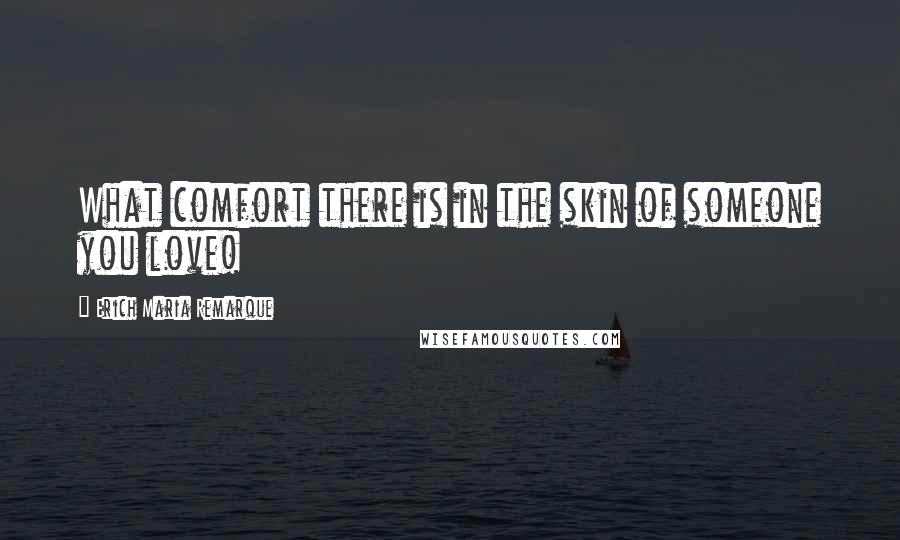 Erich Maria Remarque quotes: What comfort there is in the skin of someone you love!