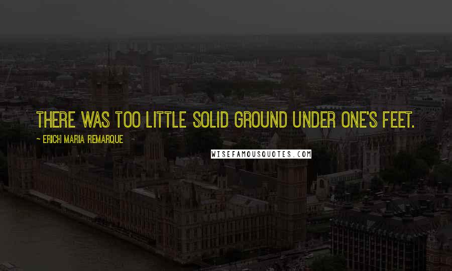 Erich Maria Remarque quotes: There was too little solid ground under one's feet.