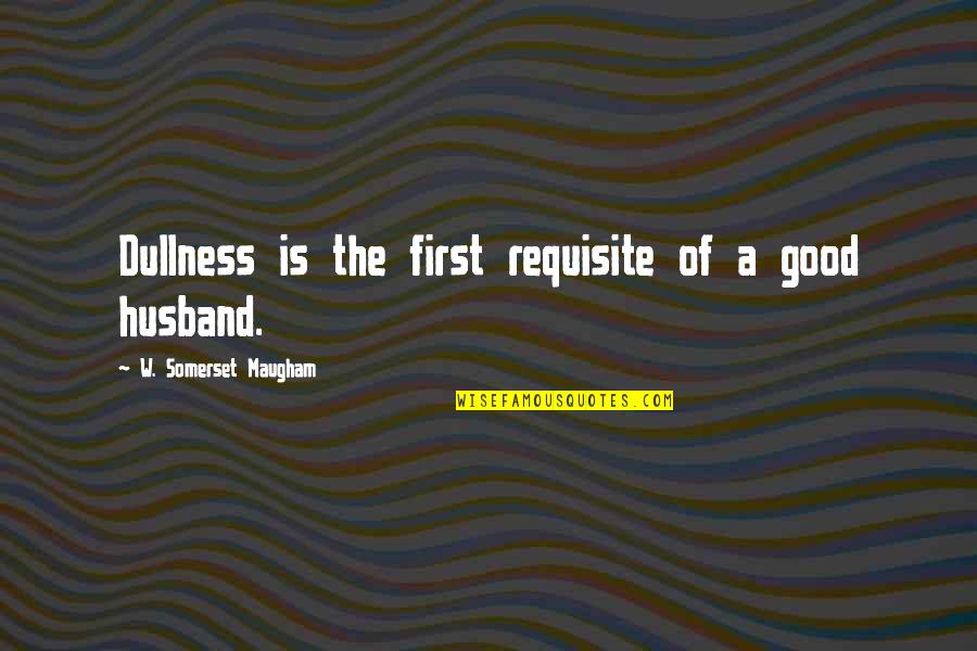 Erik Adigard Quotes By W. Somerset Maugham: Dullness is the first requisite of a good