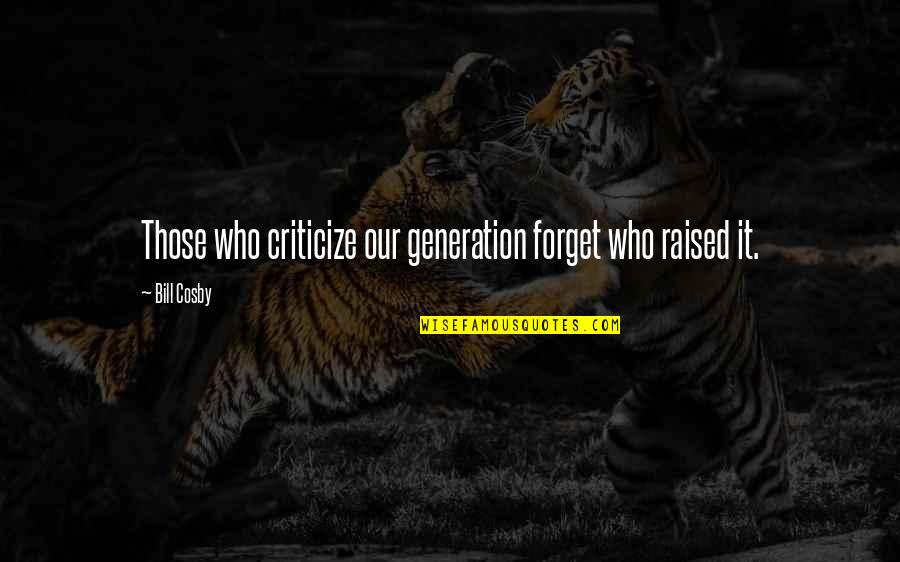 Erik Gunnar Asplund Quotes By Bill Cosby: Those who criticize our generation forget who raised