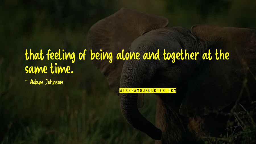 Erika Tourell Quotes By Adam Johnson: that feeling of being alone and together at
