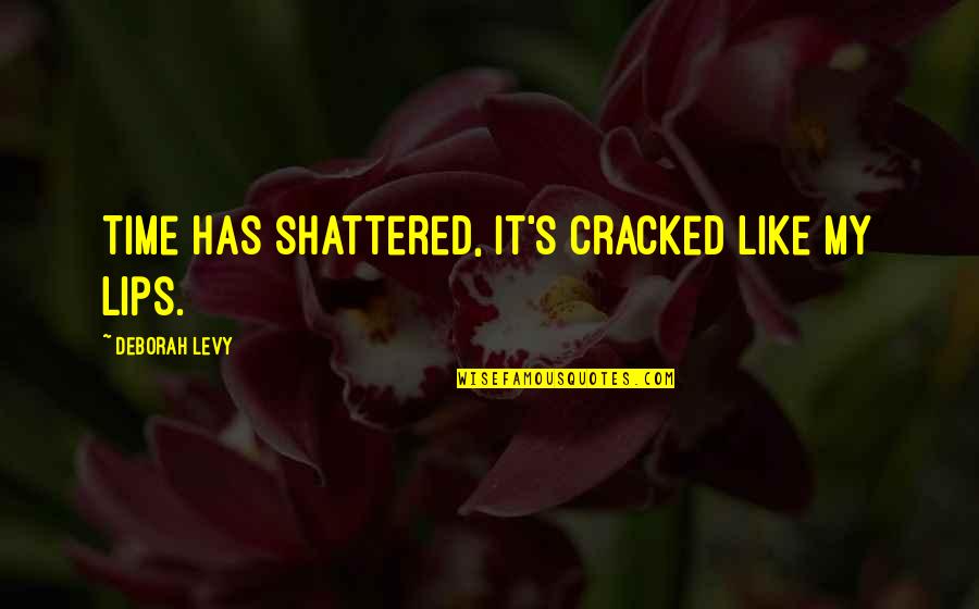 Ermilios Quotes By Deborah Levy: Time has shattered, it's cracked like my lips.