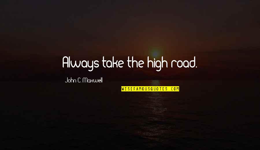 Ermilios Quotes By John C. Maxwell: Always take the high road.