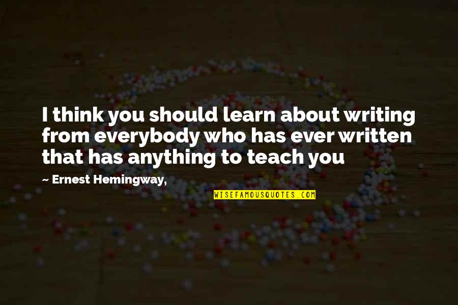 Ernest Hemingway Writing Quotes By Ernest Hemingway,: I think you should learn about writing from