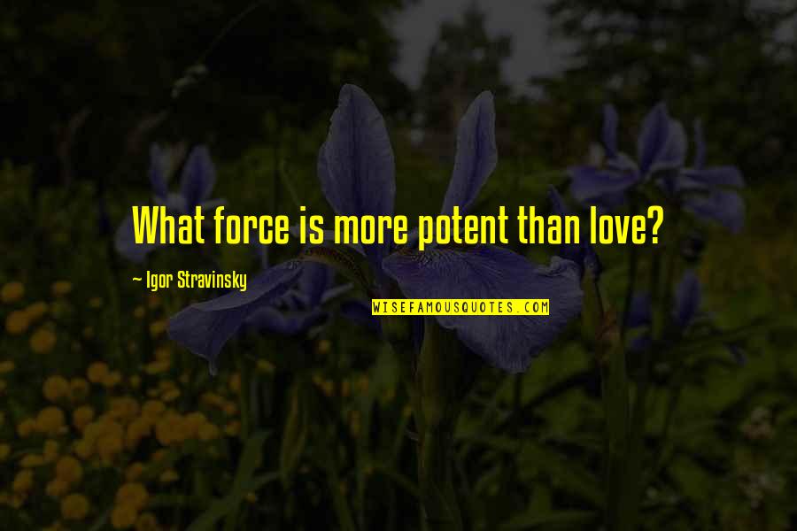 Ernest Poole Quotes By Igor Stravinsky: What force is more potent than love?