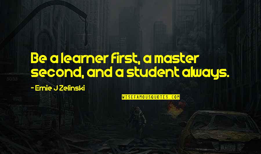 Ernie Zelinski Quotes By Ernie J Zelinski: Be a learner first, a master second, and