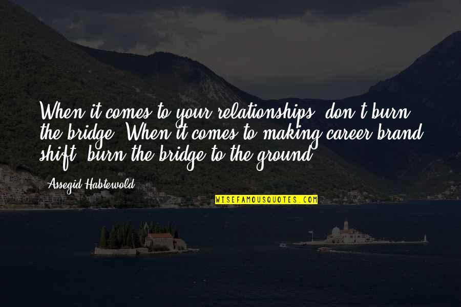 Eroine Din Quotes By Assegid Habtewold: When it comes to your relationships, don't burn