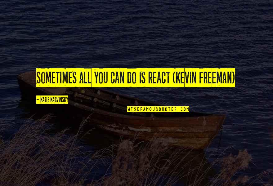 Erradicar Que Quotes By Katie Kacvinsky: Sometimes all you can do is react (Kevin