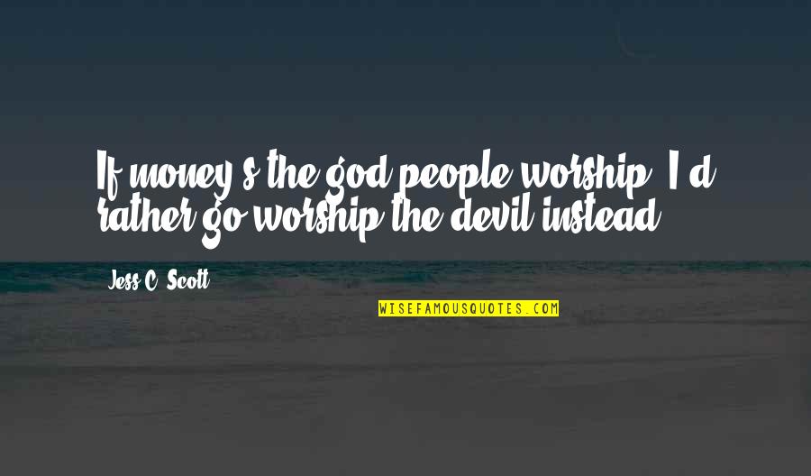 Ershova Svetlana Quotes By Jess C. Scott: If money's the god people worship, I'd rather