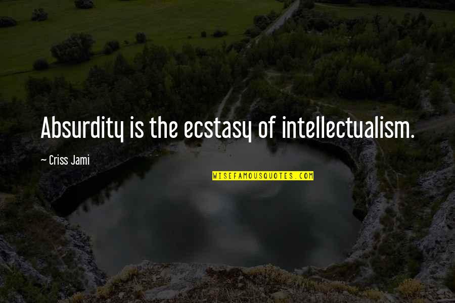 Erupts By Frances Quotes By Criss Jami: Absurdity is the ecstasy of intellectualism.