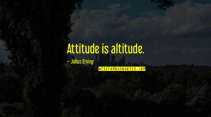 Erving Quotes By Julius Erving: Attitude is altitude.