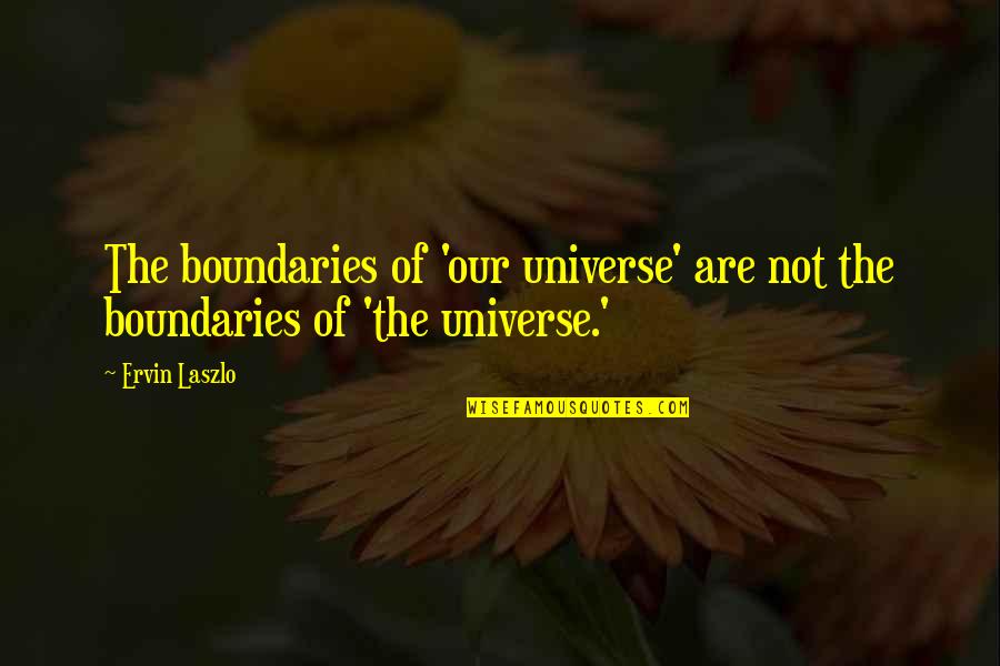 Ervin's Quotes By Ervin Laszlo: The boundaries of 'our universe' are not the