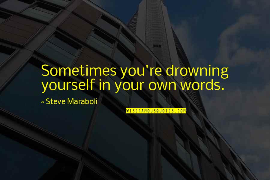 Erzeugte Quotes By Steve Maraboli: Sometimes you're drowning yourself in your own words.