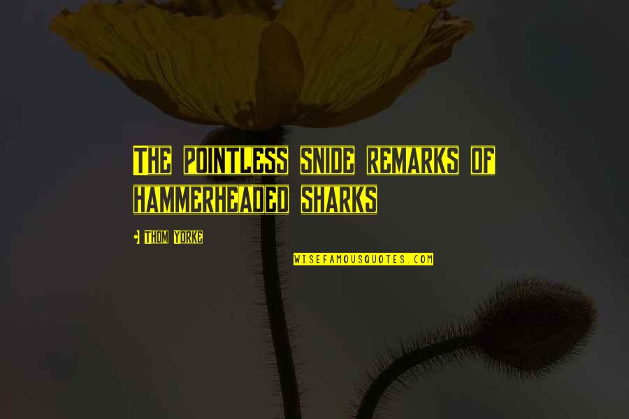 Escalantes Sugar Land Quotes By Thom Yorke: The pointless snide remarks of hammerheaded sharks