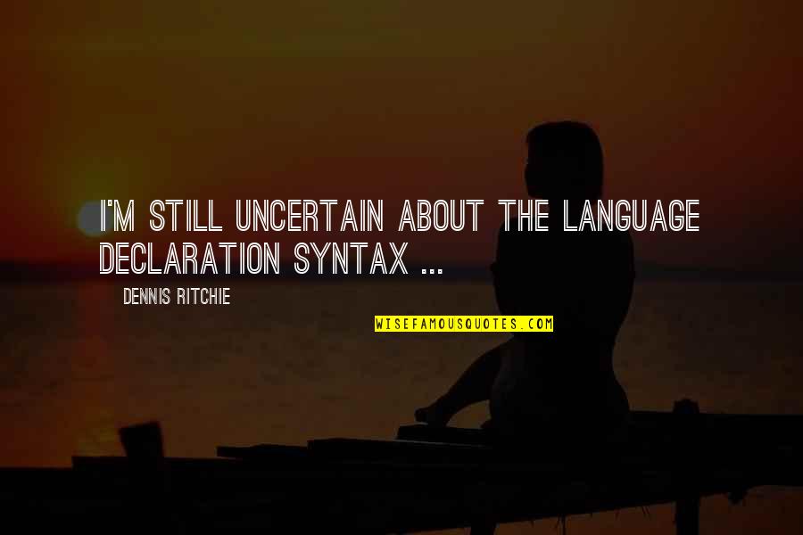 Escandar Quotes By Dennis Ritchie: I'm still uncertain about the language declaration syntax