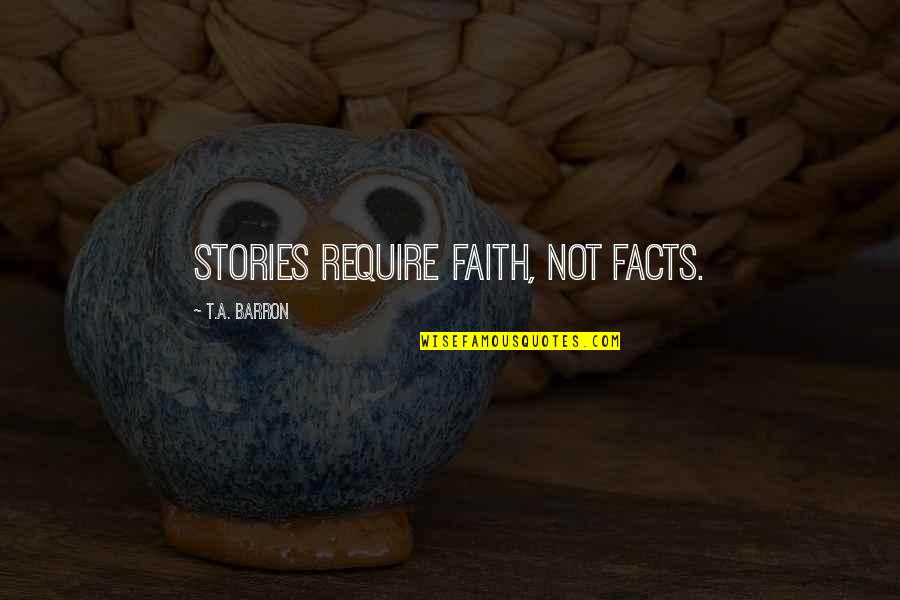 Escape By Famous Writers Quotes By T.A. Barron: Stories require faith, not facts.