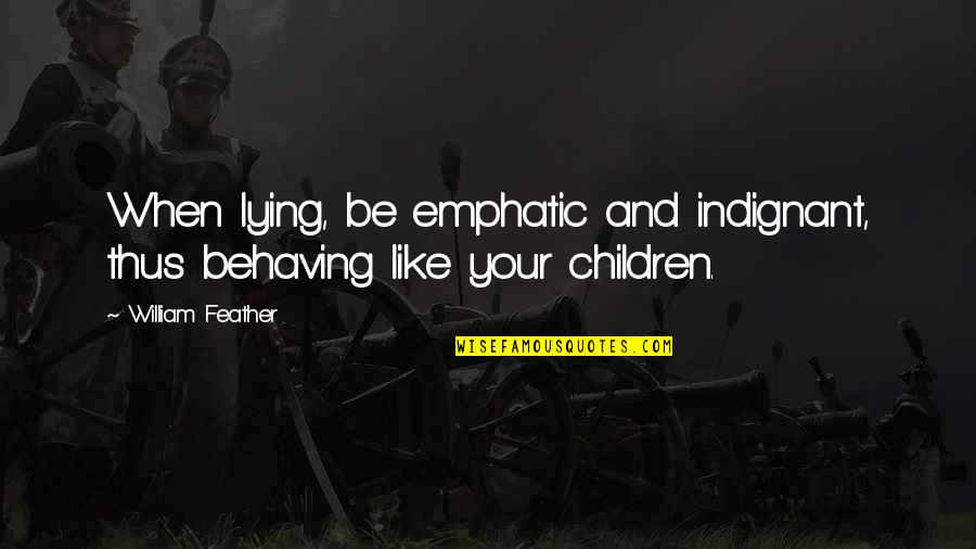 Escape By Famous Writers Quotes By William Feather: When lying, be emphatic and indignant, thus behaving