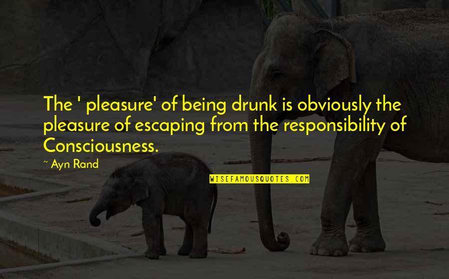 Escaping Responsibility Quotes By Ayn Rand: The ' pleasure' of being drunk is obviously