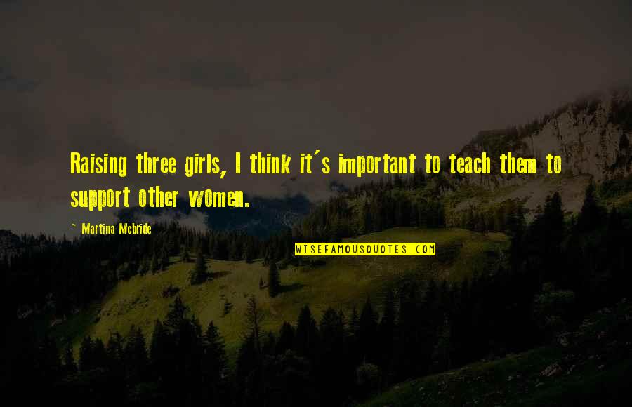 Escarbando Quotes By Martina Mcbride: Raising three girls, I think it's important to