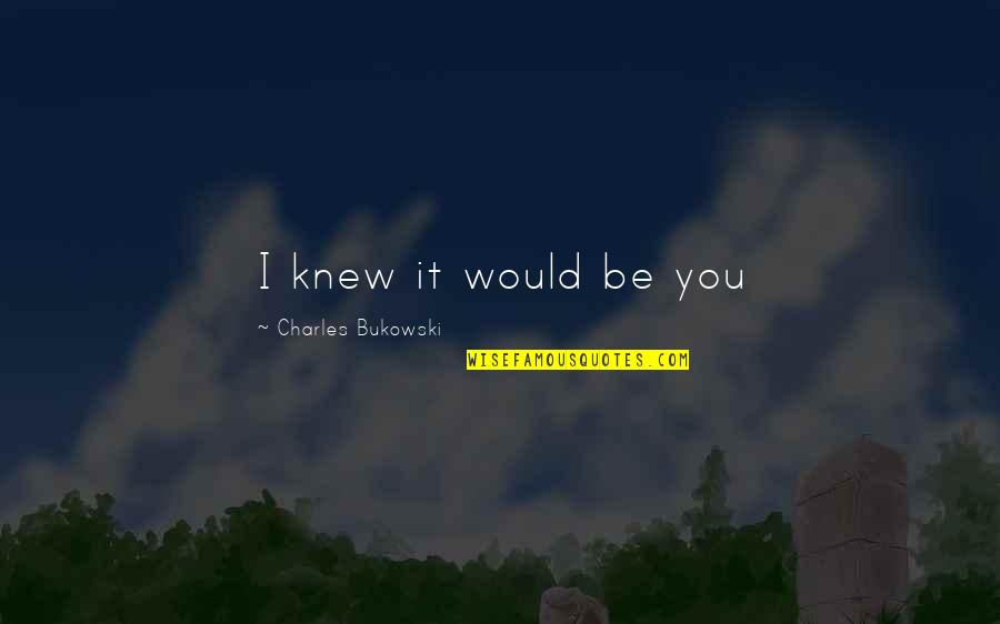 Escasez De Alimentos Quotes By Charles Bukowski: I knew it would be you