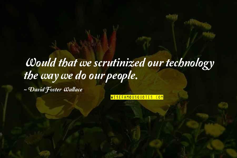 Eschborn Rathaus Quotes By David Foster Wallace: Would that we scrutinized our technology the way