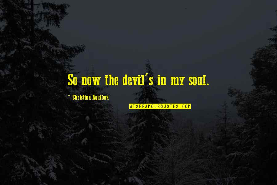 Eschenberger Quotes By Christina Aguilera: So now the devil's in my soul.