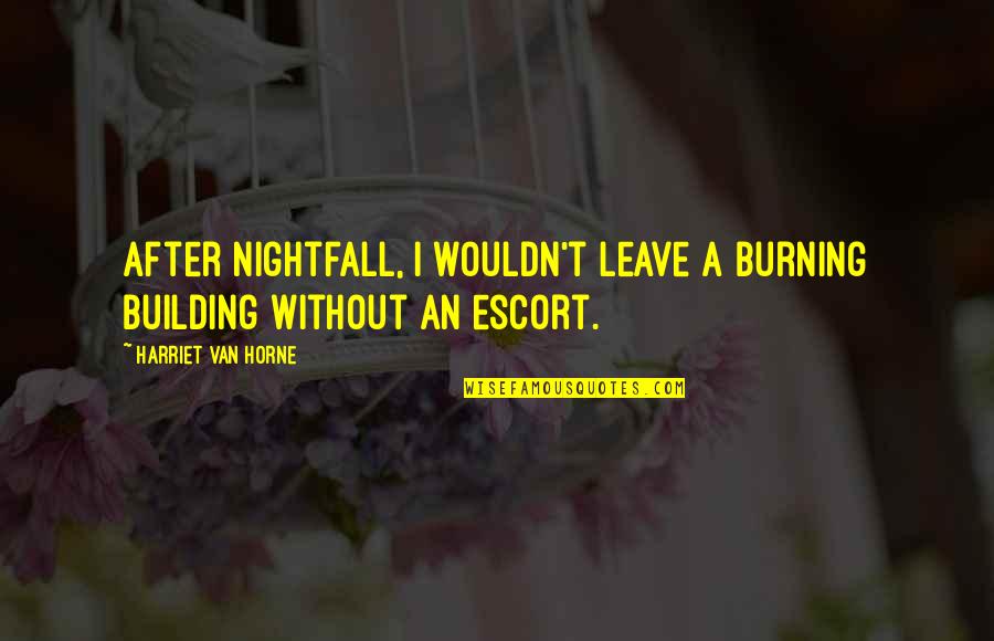 Escort Quotes By Harriet Van Horne: After nightfall, I wouldn't leave a burning building