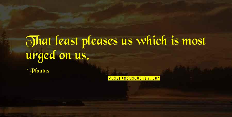 Escravo De Madame Quotes By Plautus: That least pleases us which is most urged