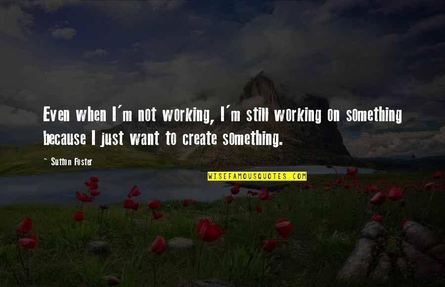 Esculpir Definicion Quotes By Sutton Foster: Even when I'm not working, I'm still working