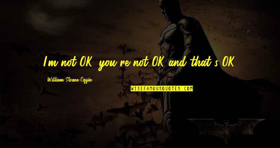 Esitli Hobiler Quotes By William Sloane Coffin: I'm not OK, you're not OK-and that's OK.