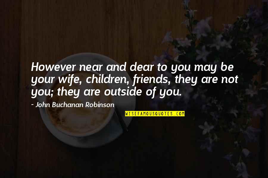 Eslami Ya Quotes By John Buchanan Robinson: However near and dear to you may be