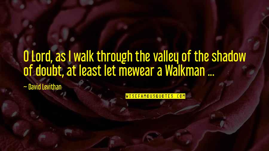 Esoterics East Quotes By David Levithan: O Lord, as I walk through the valley