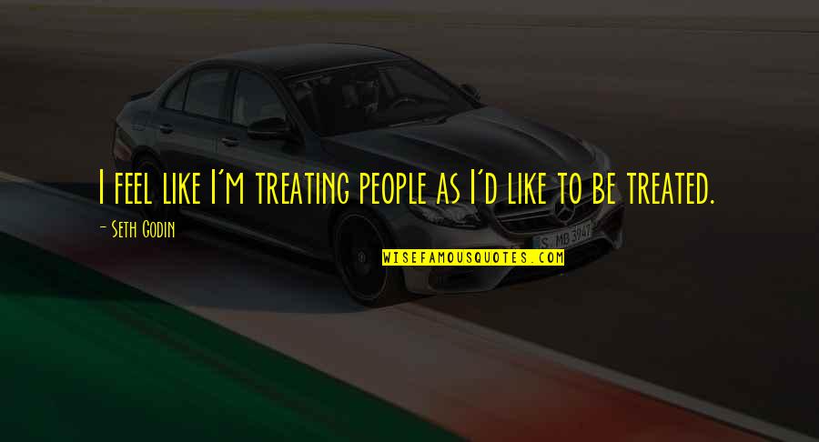 Espantoso Accidente Quotes By Seth Godin: I feel like I'm treating people as I'd