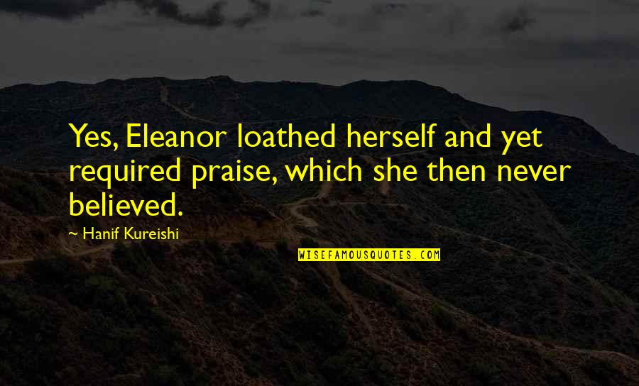 Especular System Quotes By Hanif Kureishi: Yes, Eleanor loathed herself and yet required praise,