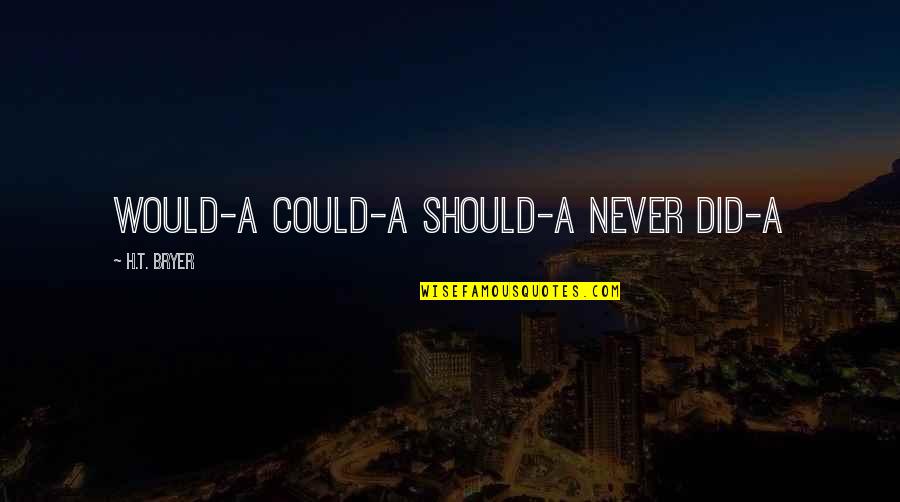 Espessas Significado Quotes By H.T. Bryer: Would-a Could-a Should-a Never Did-a