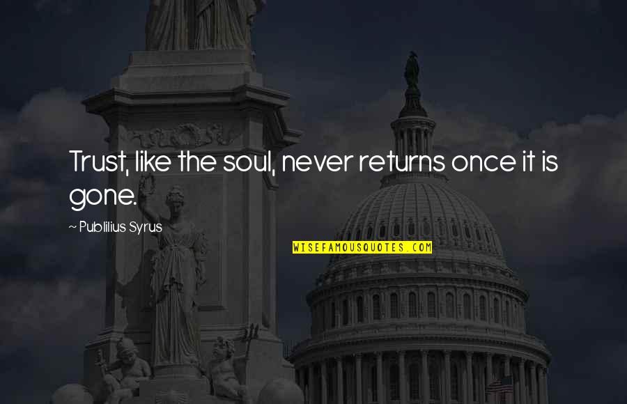 Espiaus Restaurant Quotes By Publilius Syrus: Trust, like the soul, never returns once it