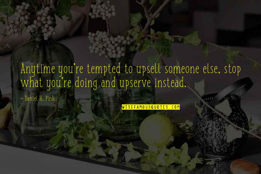 Esrefpasalilar Izle Quotes By Daniel H. Pink: Anytime you're tempted to upsell someone else, stop