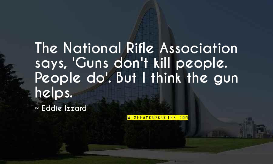 Essays In Love Best Quotes By Eddie Izzard: The National Rifle Association says, 'Guns don't kill