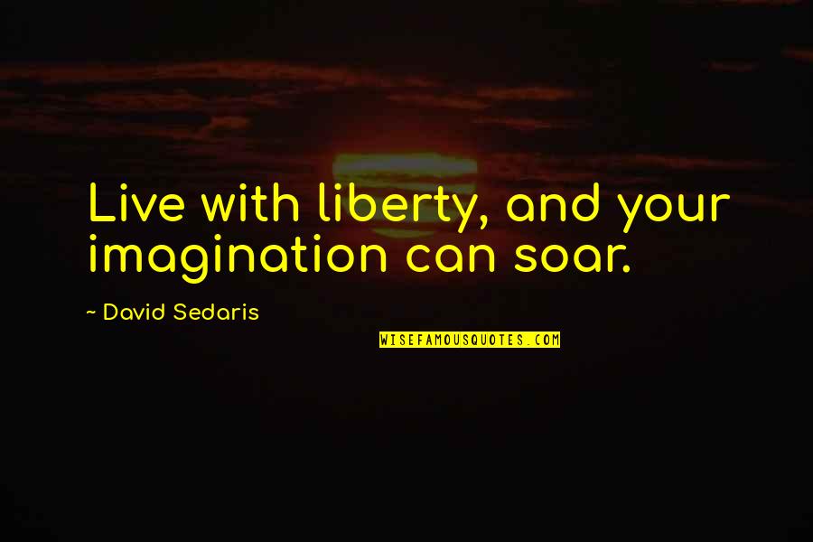 Essensia Quotes By David Sedaris: Live with liberty, and your imagination can soar.