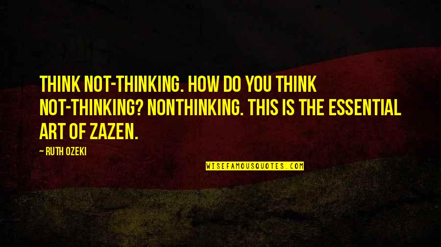 Essential And Non Quotes By Ruth Ozeki: Think not-thinking. How do you think not-thinking? Nonthinking.