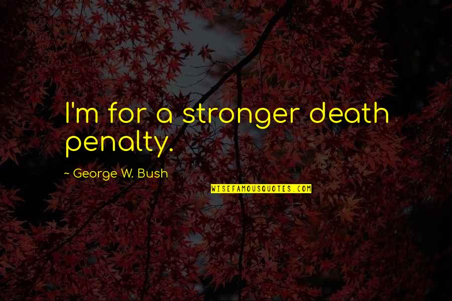 Esses De Azeitao Quotes By George W. Bush: I'm for a stronger death penalty.