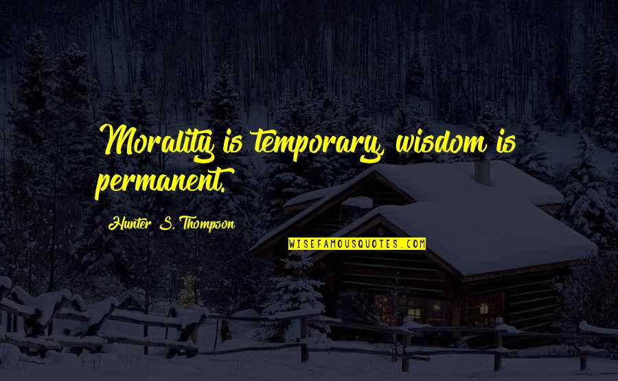 Esses De Azeitao Quotes By Hunter S. Thompson: Morality is temporary, wisdom is permanent.