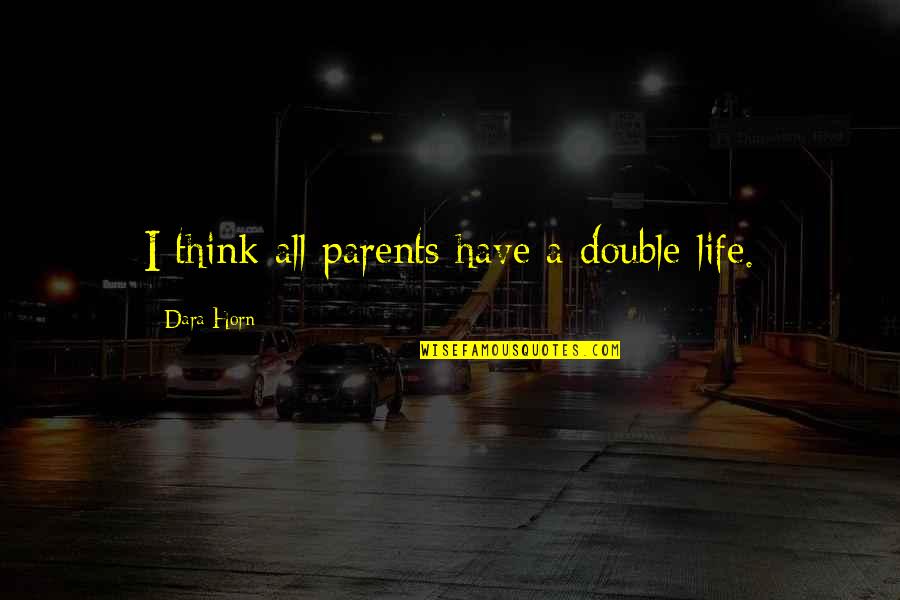Estallidos Sociales Quotes By Dara Horn: I think all parents have a double life.
