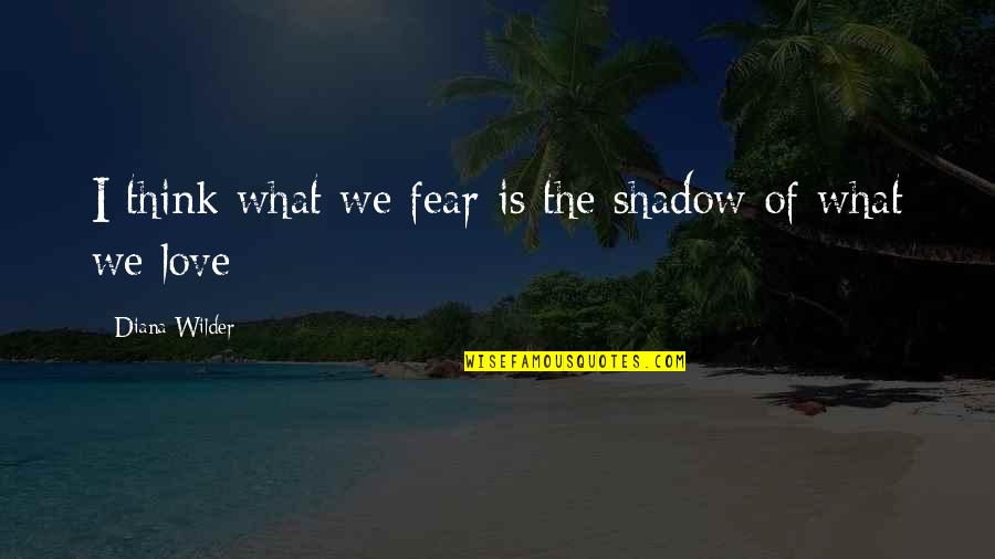 Estancado Quotes By Diana Wilder: I think what we fear is the shadow