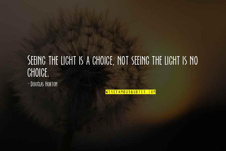 Estancado Quotes By Douglas Horton: Seeing the light is a choice, not seeing