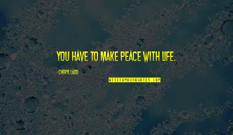 Estar Quotes By Cheryl Ladd: You have to make peace with life.