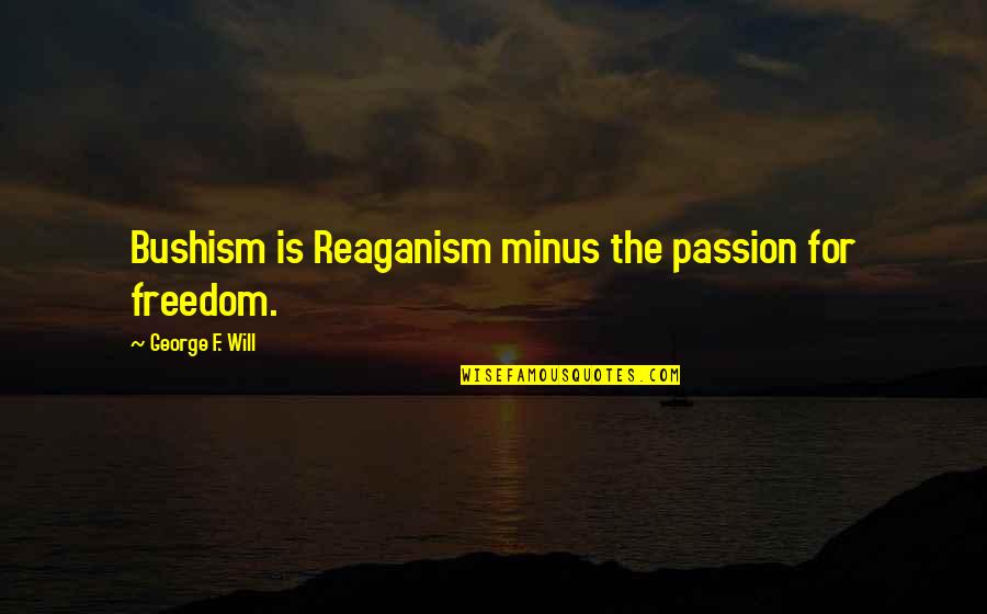 Esterases Quotes By George F. Will: Bushism is Reaganism minus the passion for freedom.