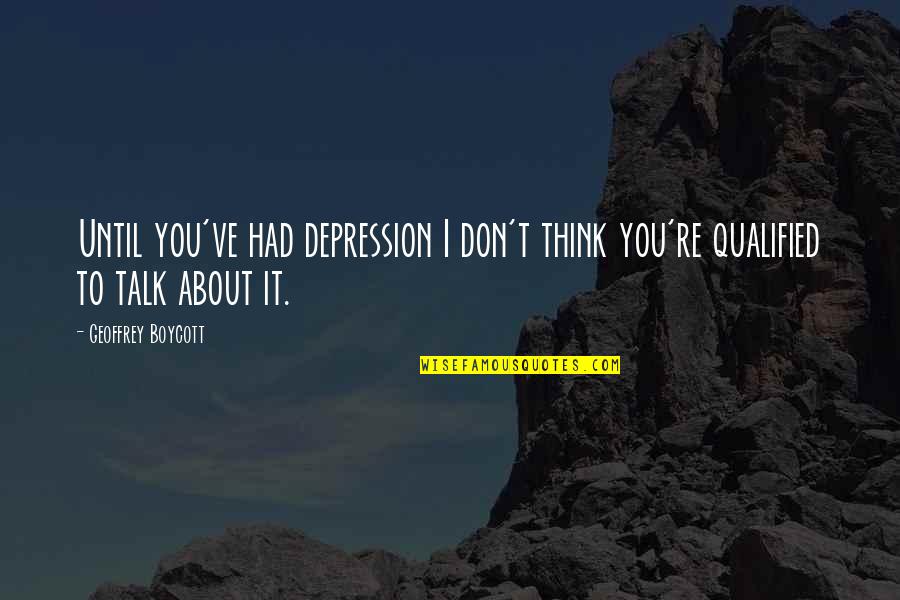 Estouteville Quotes By Geoffrey Boycott: Until you've had depression I don't think you're