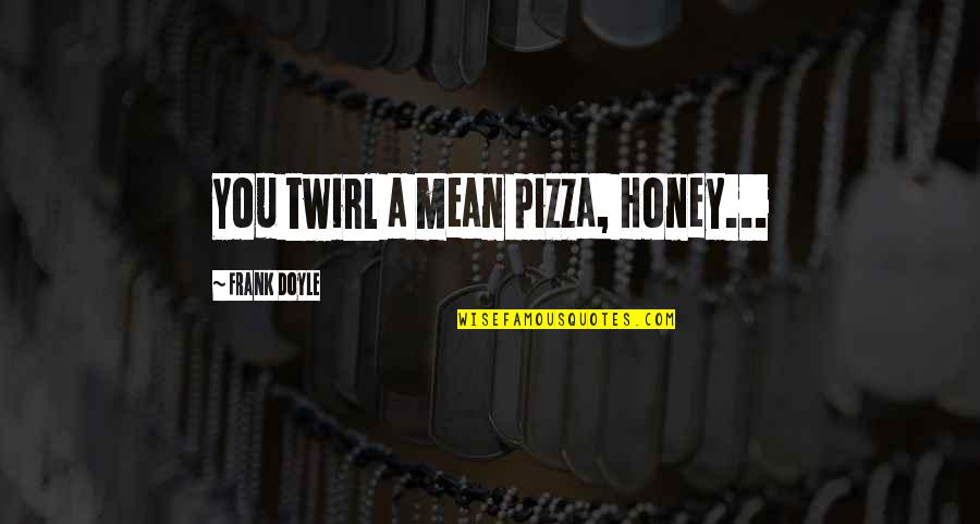 Estudo Quotes By Frank Doyle: You twirl a mean pizza, Honey...